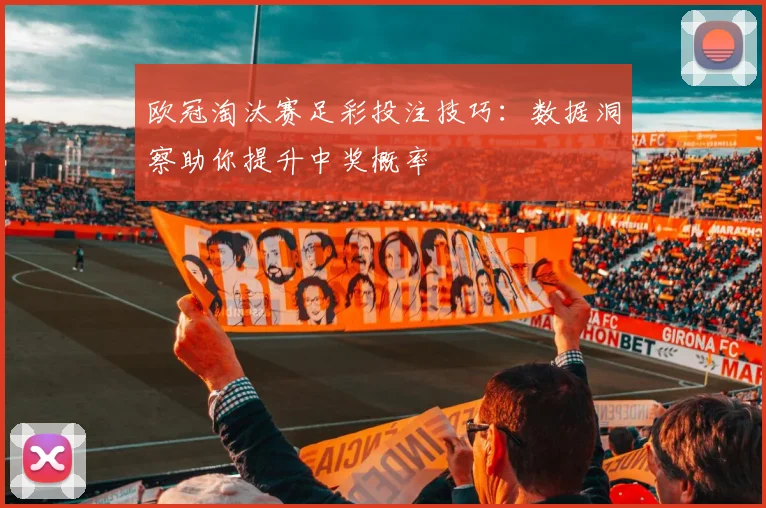 欧冠淘汰赛足彩投注技巧：数据洞察助你提升中奖概率