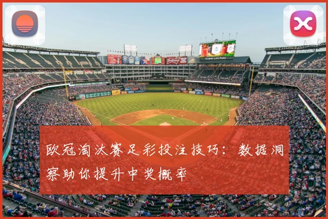 欧冠淘汰赛足彩投注技巧：数据洞察助你提升中奖概率