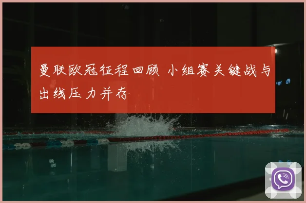曼联欧冠征程回顾 小组赛关键战与出线压力并存